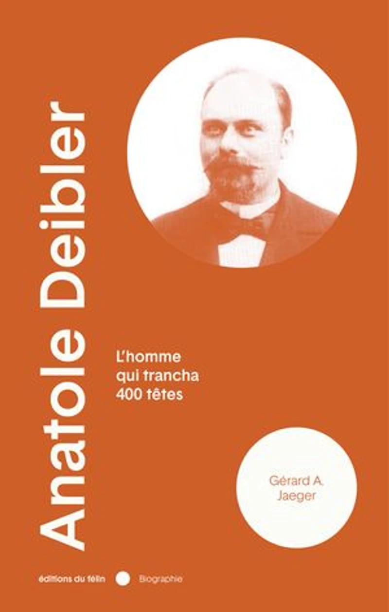 Anatole Deibler (1863-1939) : l'homme qui trancha 400 têtes: têtes