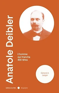 Anatole Deibler (1863-1939) : l'homme qui trancha 400 têtes: têtes
