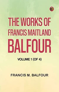 The Works of Francis Maitland Balfour, Volume 1 (of 4)