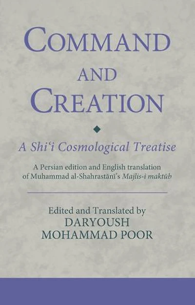 Command and Creation: A Shi'i Cosmological Treatise: Persian edition English translation of Muhammad al-Shahrastani's Majlis-i maktub