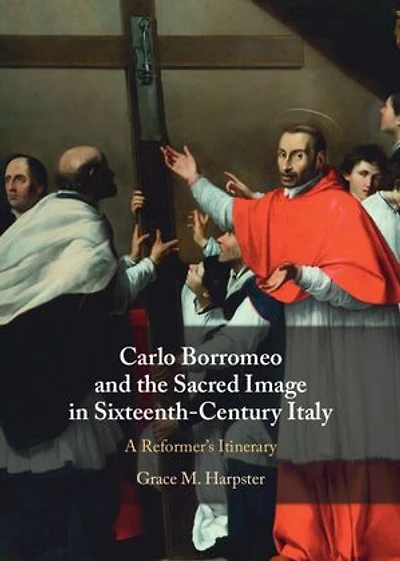 Carlo Borromeo and the Sacred Image in Sixteenth-Century Italy: A Reformer's Itinerary