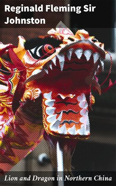 Lion and Dragon in Northern China: Enriched edition. Exploring the Mythology and History of Northern China