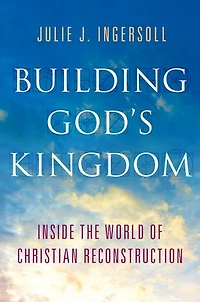 Building God's Kingdom: Inside the World of Christian Reconstruction