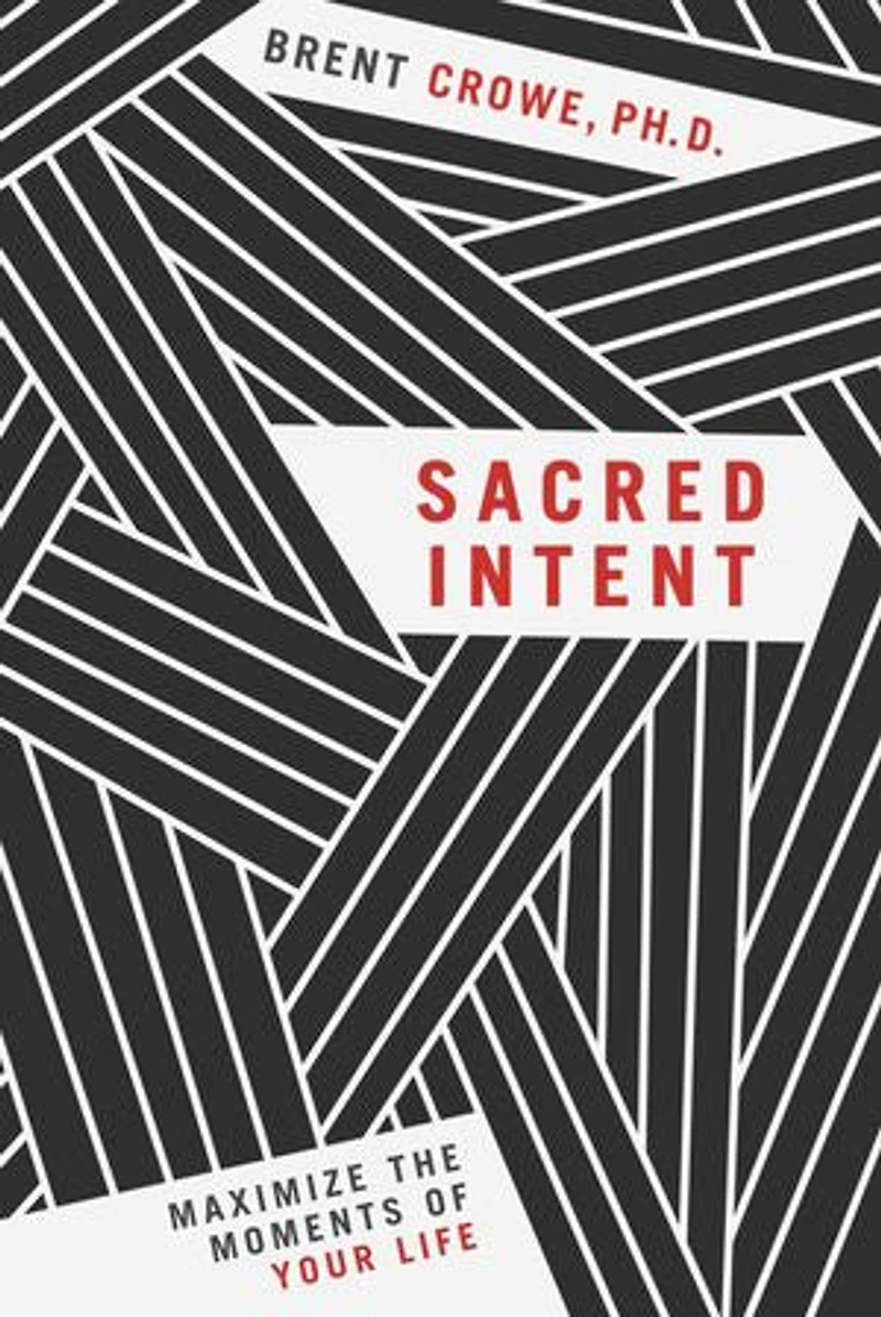 Sacred Intent: Maximize The Moments Of Your Life
