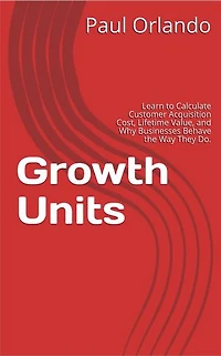 Growth Units: Learn to calculate Customer Acquisition Cost, Lifetime Value, and why businesses behave the way they do.