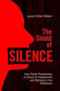 The Shield of Silence: How Power Perpetuates a Culture of Harassment and Bullying in the Workplace: How Power Perpetuates a Culture of Harassment and Bullying in the Workplace
