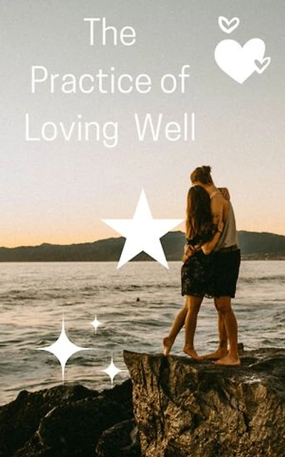 The Practice of Loving Well: A Guide to Building Strong, Healthy Relationships