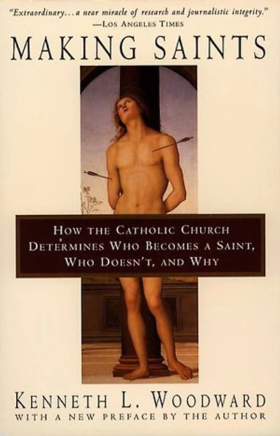 Making Saints: How The Catholic Church Determines Who Becomes A Saint, Doesn'T, And Why