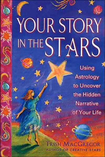 Your Story in the Stars: Using Astrology to Uncover the Hidden Narrative of Your Life