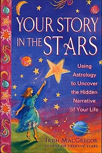 Your Story in the Stars: Using Astrology to Uncover the Hidden Narrative of Your Life