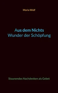 Aus dem Nichts - Wunder der Schöpfung: Staunendes Nachdenken als Gebet