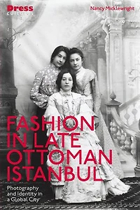 Fashion Late Ottoman Istanbul: Photography and Identity a Global City