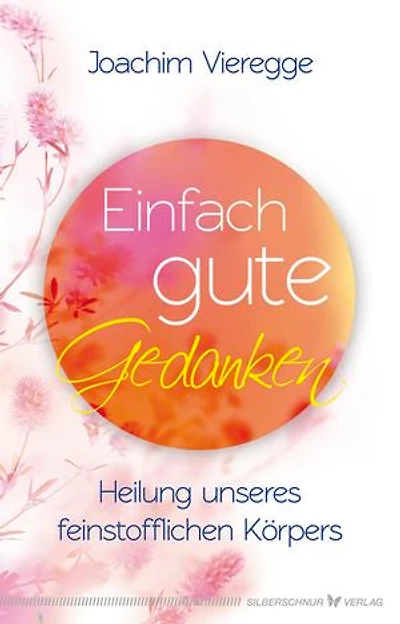 Einfach gute Gedanken: Heilung unseres feinstofflichen Körpers