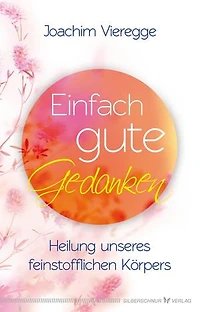 Einfach gute Gedanken: Heilung unseres feinstofflichen Körpers