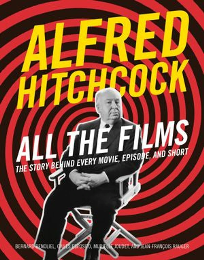 Alfred Hitchcock All The Films: Story Behind Every Movie, Episode, and Short