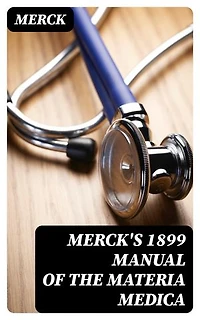Merck's 1899 Manual of the Materia Medica: Enriched edition.