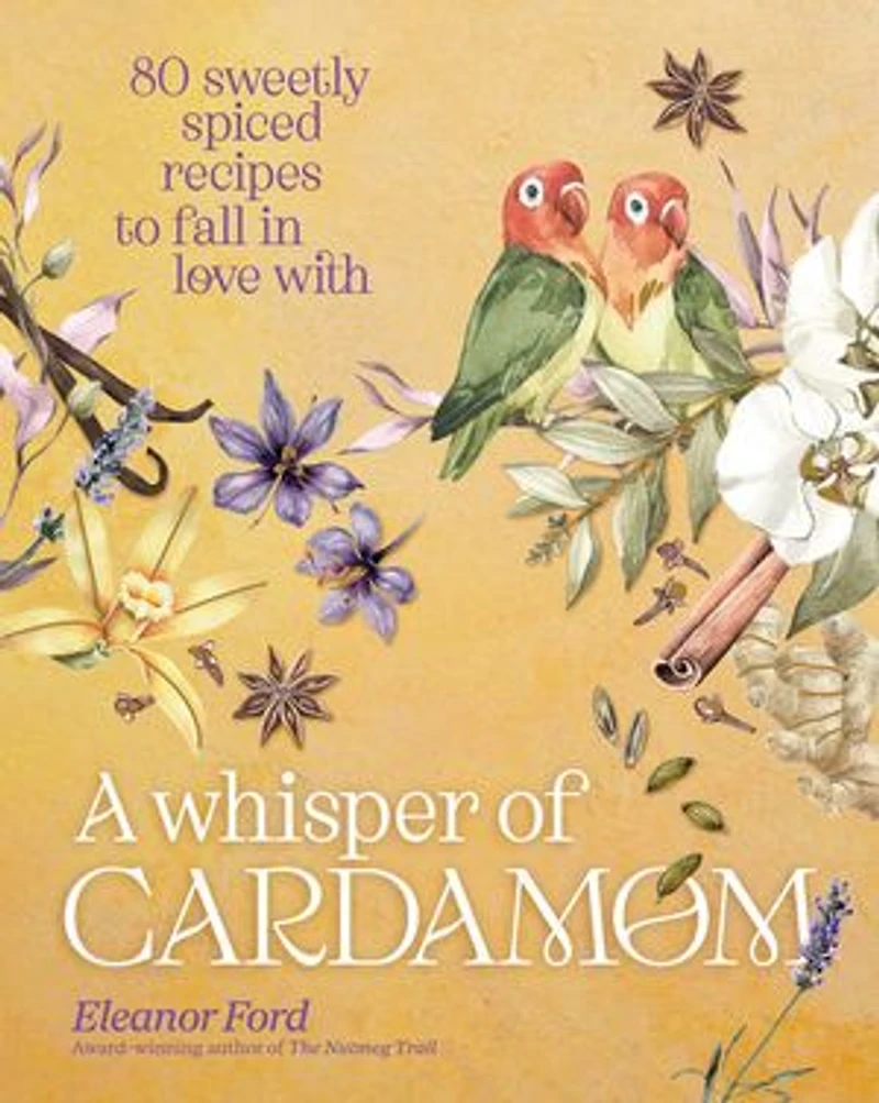 A Whisper of Cardamom: 80 Sweetly Spiced Recipes to Fall Love With