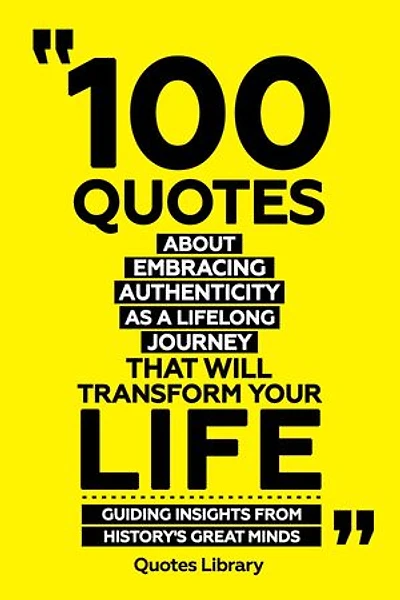 100 Quotes About Embracing Authenticity As A Lifelong Journey That Will Transform Your Life - Guiding Insights From History's Great Minds