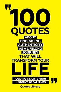 100 Quotes About Embracing Authenticity As A Lifelong Journey That Will Transform Your Life - Guiding Insights From History's Great Minds