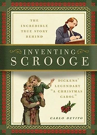 Inventing Scrooge: The Incredible True Story Behind Charles Dickens' Legendary A Christmas Carol