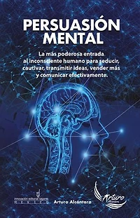 Persuasion Mental: La más poderosa entrada al inconsciente humano para seducir, cautivar, transmitir ideas, vender más y comunicar efectivamente.
