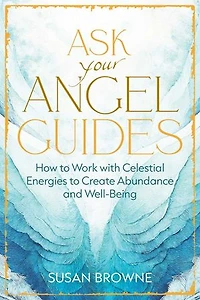 Ask Your Angel Guides: How to Work with Celestial Energies Create Abundance and Well-Being