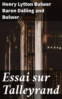 Essai sur Talleyrand: Édition enrichie. Les alliances et les intrigues politiques de Talleyrand décortiquées par Bulwer