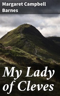 My Lady of Cleves: Enriched edition. A Tudor Queen's Resilience and Courage in the Face of Adversity