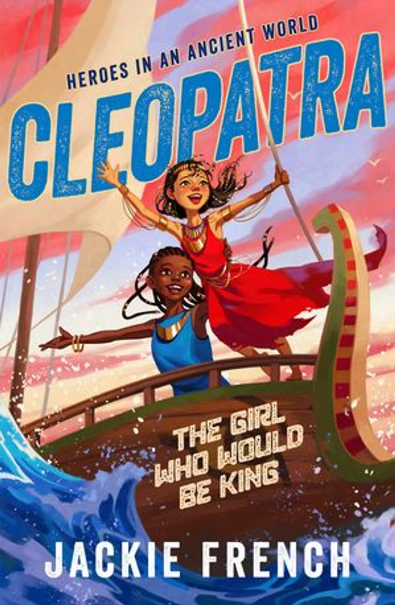 Cleopatra: The Girl Who Would Be King (Heroes in the Ancient World, #1): Be swept away in a vibrant new series that reveals thrilling untold chapters of history, from Australia's favourite storyteller