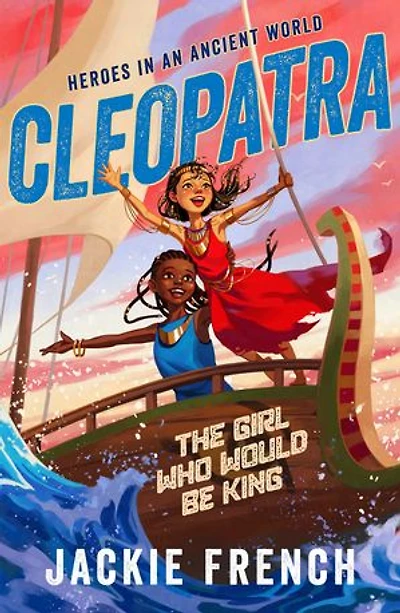 Cleopatra: The Girl Who Would Be King (Heroes in the Ancient World, #1): Be swept away in a vibrant new series that reveals thrilling untold chapters of history, from Australia's favourite storyteller