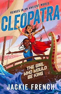 Cleopatra: The Girl Who Would Be King (Heroes in the Ancient World, #1): Be swept away in a vibrant new series that reveals thrilling untold chapters of history, from Australia's favourite storyteller