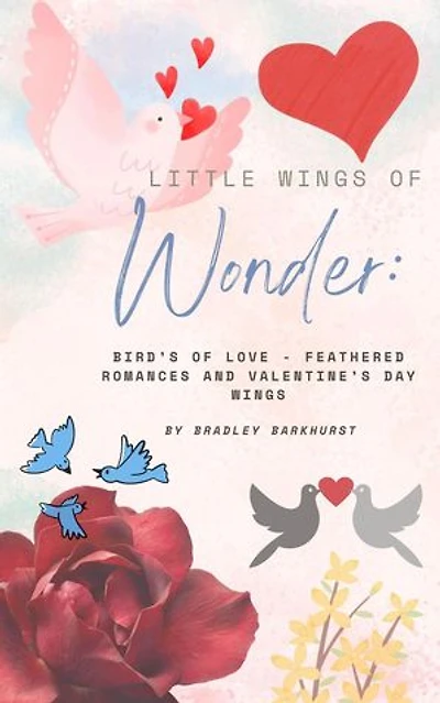 Little Wings of Wonder: Birds of Love - Feathered Romances and Valentine's Day Wings: Little Wings of Wonder