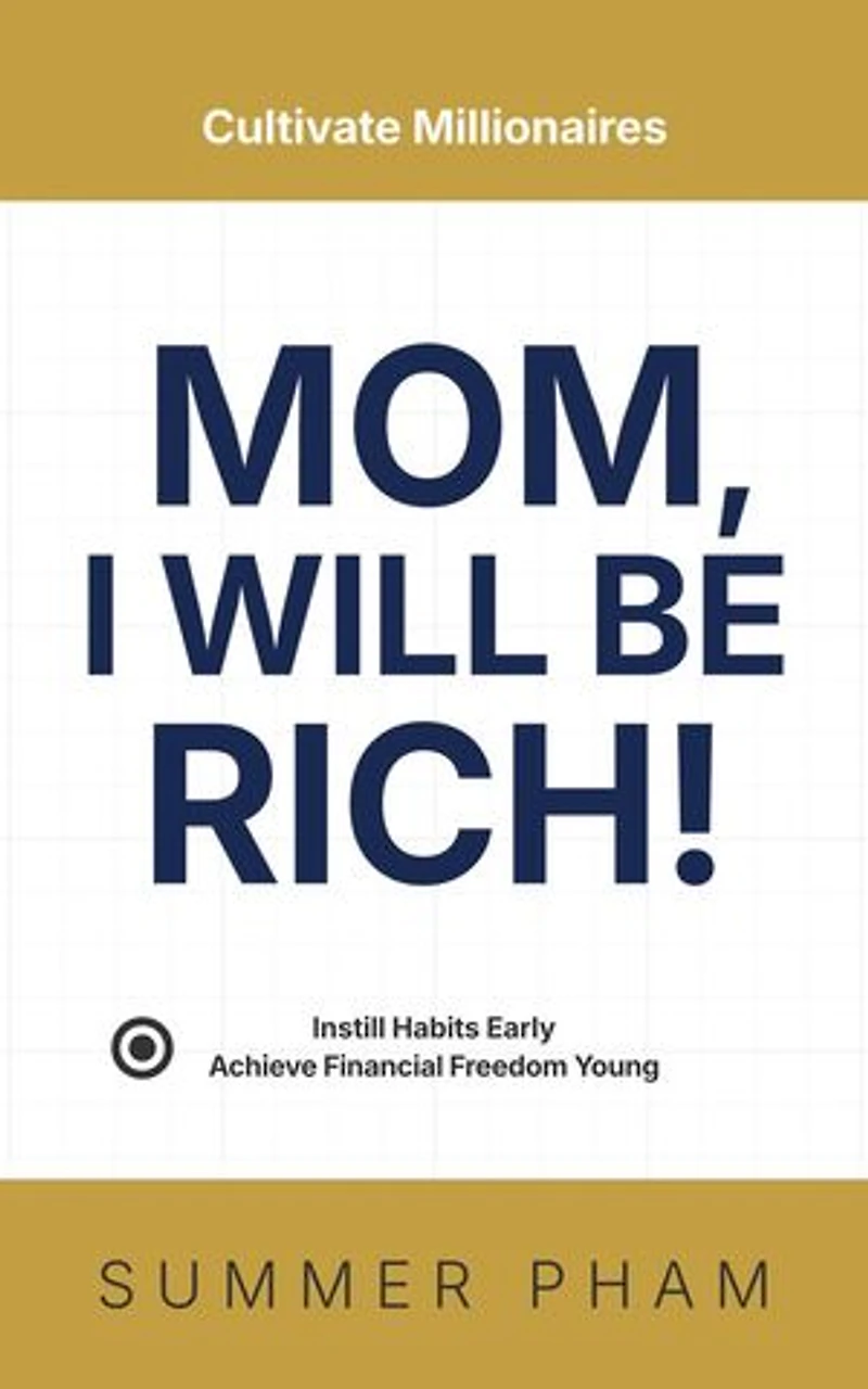 Mom, I Will Be Rich!: Instill Habits Early, Achieve Financial Freedom Young