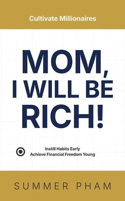 Mom, I Will Be Rich!: Instill Habits Early, Achieve Financial Freedom Young
