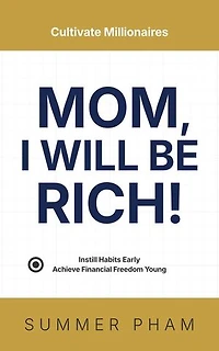 Mom, I Will Be Rich!: Instill Habits Early, Achieve Financial Freedom Young