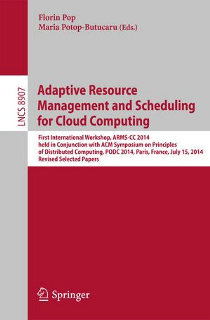 Adaptive Resource Management and Scheduling for Cloud Computing: First International Workshop, ARMS-CC 2014, held Conjunction with ACM Symposium on Principles of Distributed Computing, PODC Paris, France, July 15, Revised Selected Papers