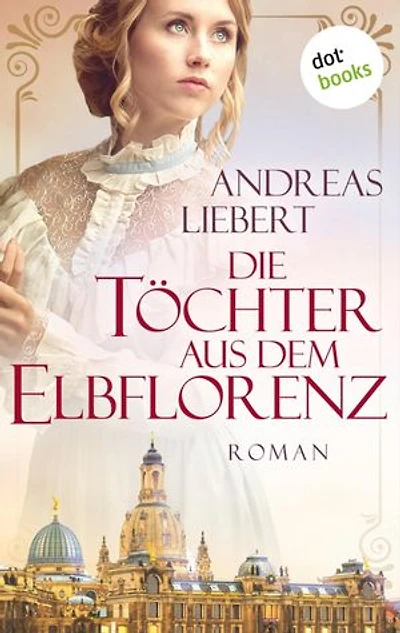 Die Töchter aus dem Elbflorenz: Roman