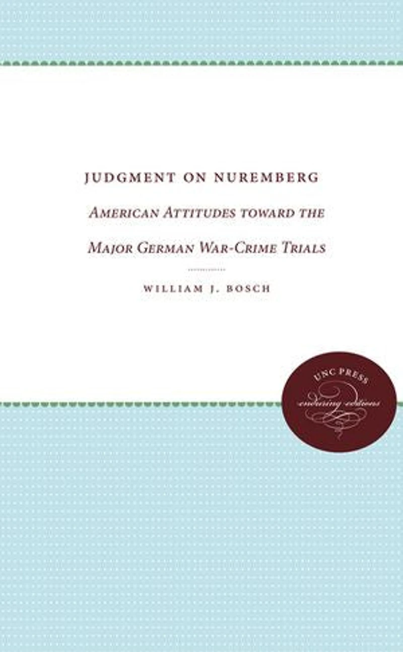 Judgment on Nuremberg: American Attitudes toward the Major German War-Crime Trials