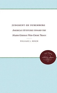 Judgment on Nuremberg: American Attitudes toward the Major German War-Crime Trials