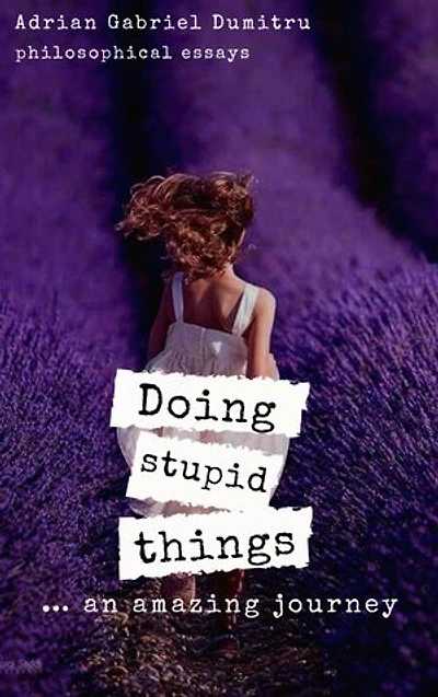 DOING STUPID THINGS … AN AMAZING JOURNEY: … philosophical essays