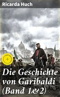 Die Geschichte von Garibaldi (Band 1&2): Bereicherte Ausgabe. Die Verteidigung Roms & Der Kampf um Rom