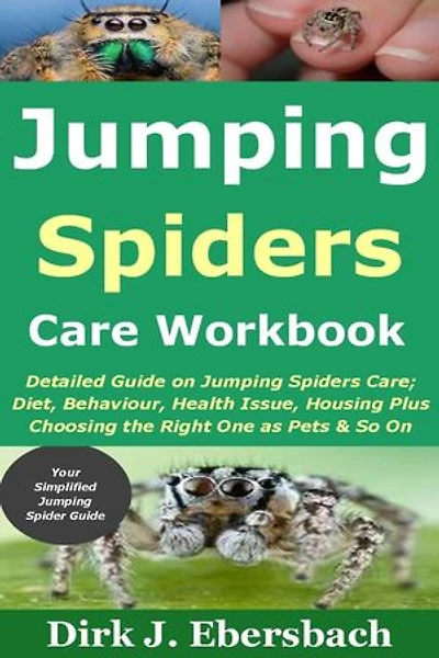 Jumping Spiders Care Workbook: Detailed Guide on Jumping Spiders Care; Diet, Behaviour, Health Issue, Housing Plus Choosing the Right One as Pets & So On