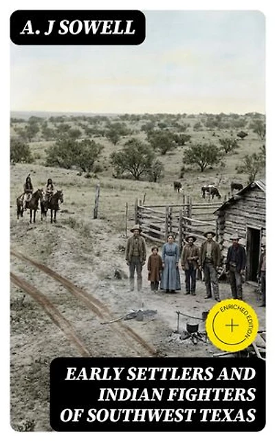 Early Settlers and Indian Fighters of Southwest Texas: Enriched edition.