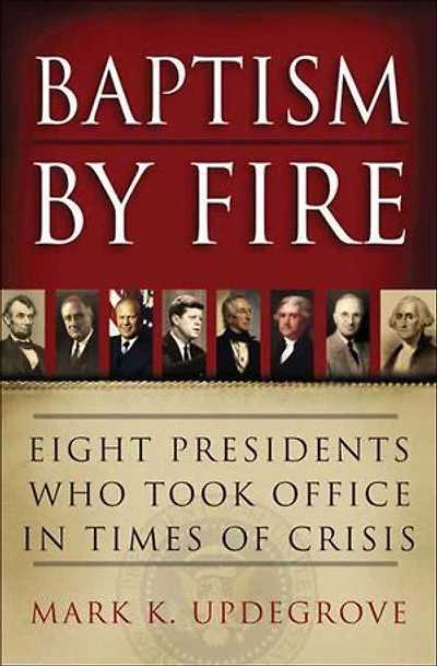 Baptism by Fire: Eight Presidents Who Took Office in Times of Crisis