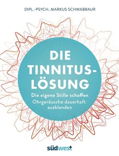 Die Tinnitus-Lösung: Die eigene Stille schaffen - Ohrgeräusche dauerhaft ausblenden