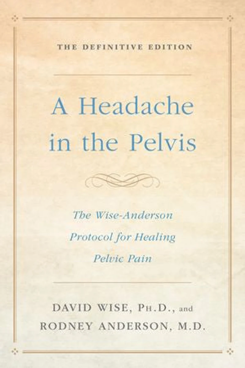 A Headache The Pelvis: Wise-Anderson Protocol for Healing Pelvic Pain: Definitive Edition