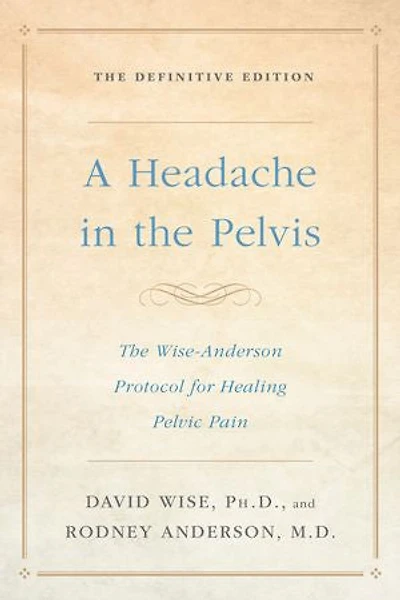A Headache The Pelvis: Wise-Anderson Protocol for Healing Pelvic Pain: Definitive Edition