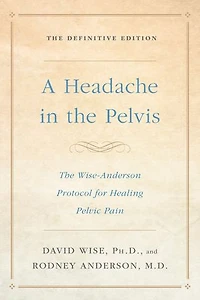 A Headache The Pelvis: Wise-Anderson Protocol for Healing Pelvic Pain: Definitive Edition
