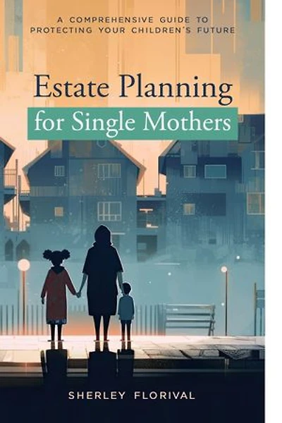 Estate Planning for Single Mothers: A comprehensive guide to protecting your children's future