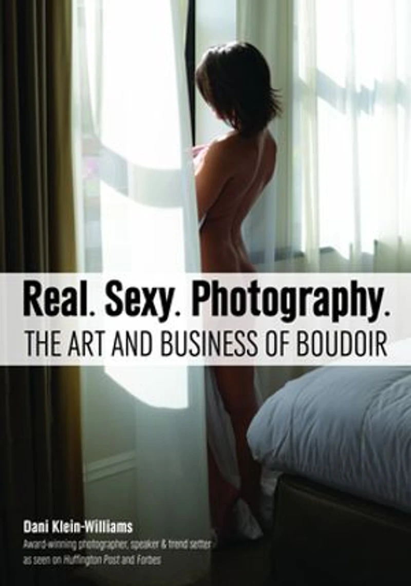 Real. Sexy. Photography.: The Art And Business Of Boudoir